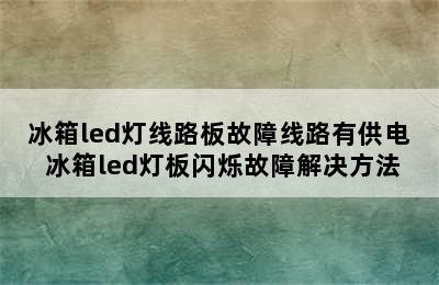 冰箱led灯线路板故障线路有供电 冰箱led灯板闪烁故障解决方法